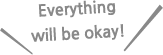 Everything will be okay!